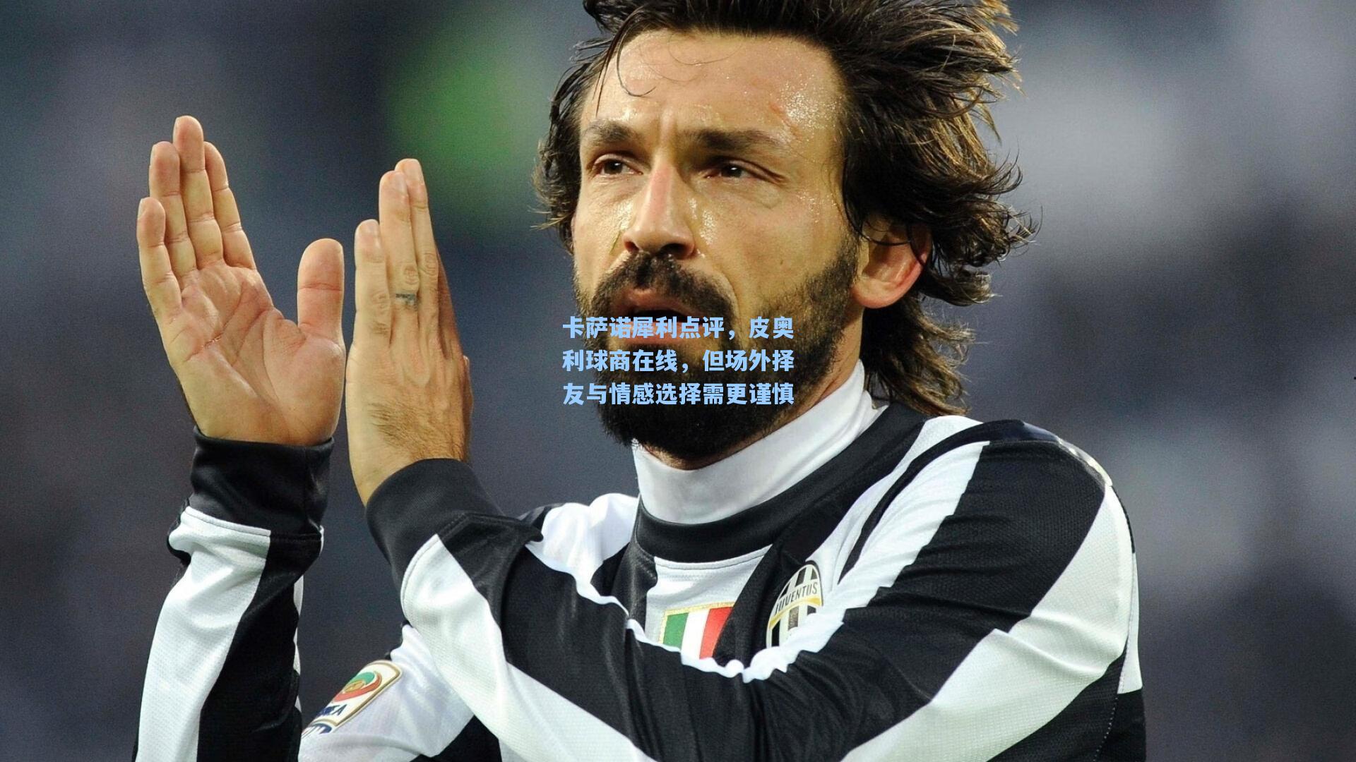 卡萨诺犀利点评，皮奥利球商在线，但场外择友与情感选择需更谨慎